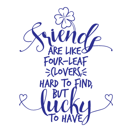 Friends are like four-leaf clovers: Hard to find, but lucky to have